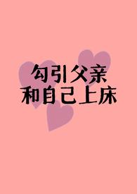 勾引父亲和自己上床(父女H) -大结局