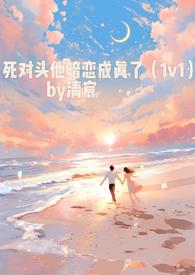 死对头他暗恋成真了(1v1)作者清宸最新