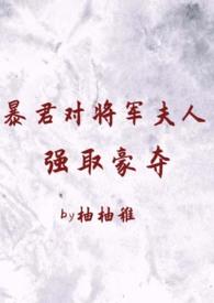暴君对将军夫人强取豪夺在线