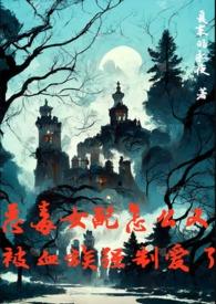恶毒女配怎么又被血族强制爱了全篇