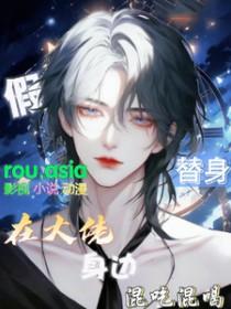 假替身在大佬身边混吃混喝番外