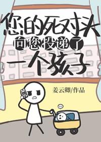 死对头向您投递了个孩子by姜云卿