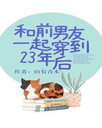 和前男友一起穿到23年后类似的