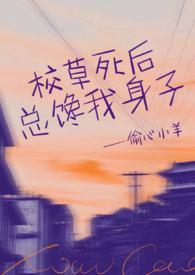 校草死后总馋我身子(1v1h)最