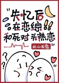 失忆后和死对头在一起了