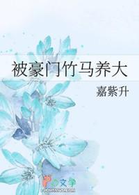 被豪门竹马养大嘉紫升免费阅读