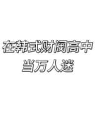 在韩式财阀高中当万人迷免费阅