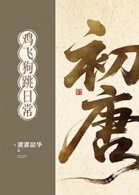 初唐鸡飞狗跳日常(基建) 濯濯韶华 txt
