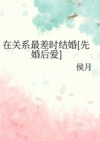 在关系最差时结婚先婚后爱侯月