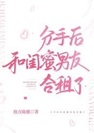 分手后和闺蜜男友合租了txt百度